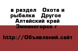  в раздел : Охота и рыбалка » Другое . Алтайский край,Змеиногорск г.